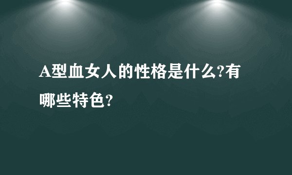 A型血女人的性格是什么?有哪些特色?