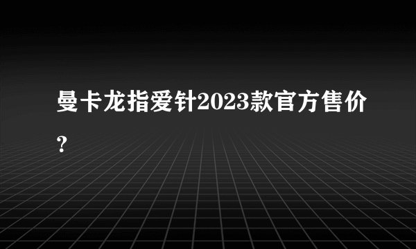曼卡龙指爱针2023款官方售价？