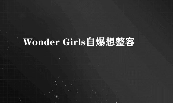 Wonder Girls自爆想整容