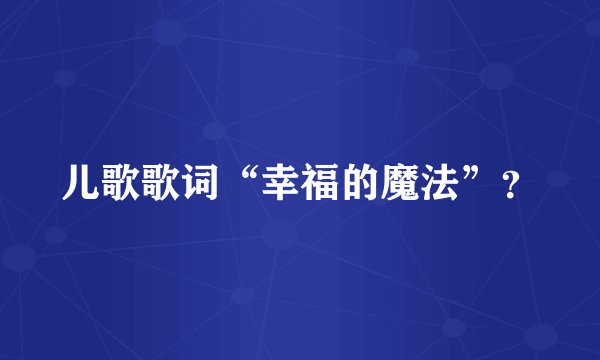 儿歌歌词“幸福的魔法”？