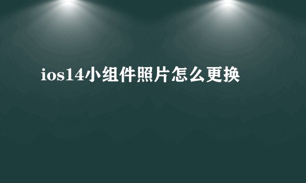 ios14小组件照片怎么更换