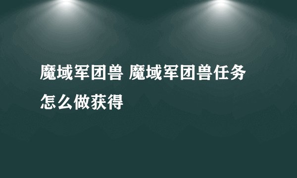 魔域军团兽 魔域军团兽任务怎么做获得