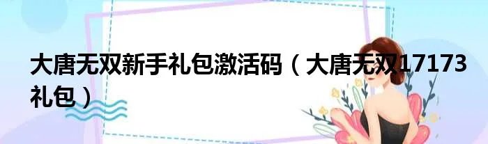 大唐无双新手礼包激活码（大唐无双17173礼包）