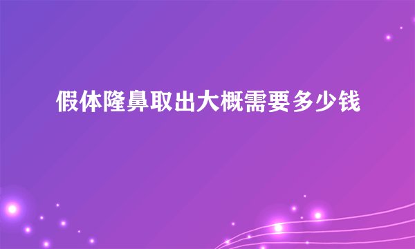 假体隆鼻取出大概需要多少钱