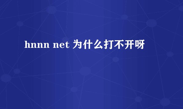 hnnn net 为什么打不开呀