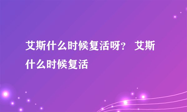 艾斯什么时候复活呀？ 艾斯什么时候复活