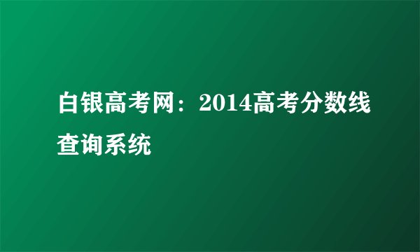 白银高考网：2014高考分数线查询系统