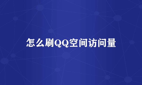 怎么刷QQ空间访问量