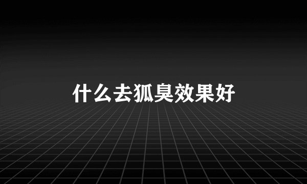 什么去狐臭效果好