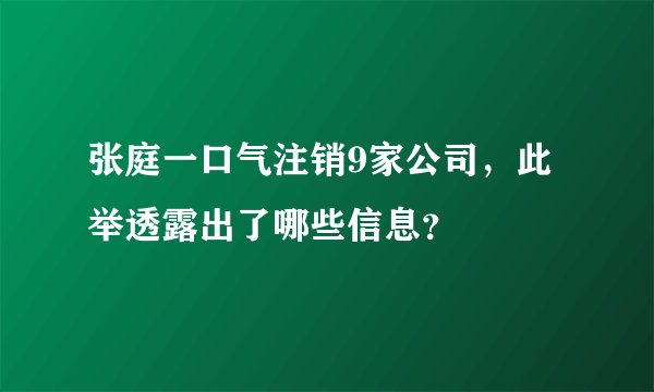 张庭一口气注销9家公司,此举透露出了哪些信息?
