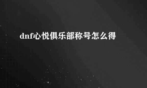 dnf心悦俱乐部称号怎么得
