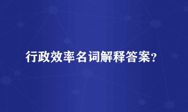 行政效率名词解释答案?