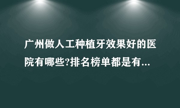 广州做人工种植牙效果好的医院有哪些?排名榜单都是有名气的医院!