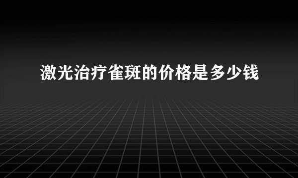 激光治疗雀斑的价格是多少钱