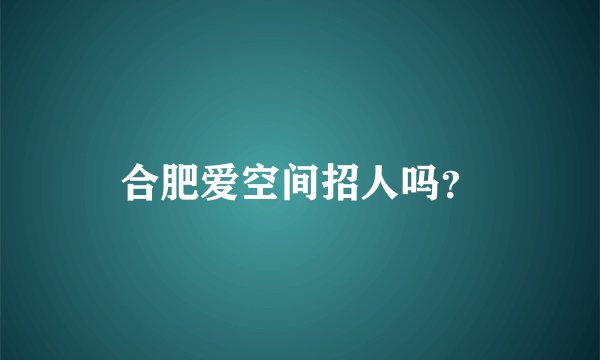 合肥爱空间招人吗？