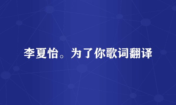 李夏怡。为了你歌词翻译