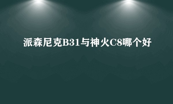 派森尼克B31与神火C8哪个好