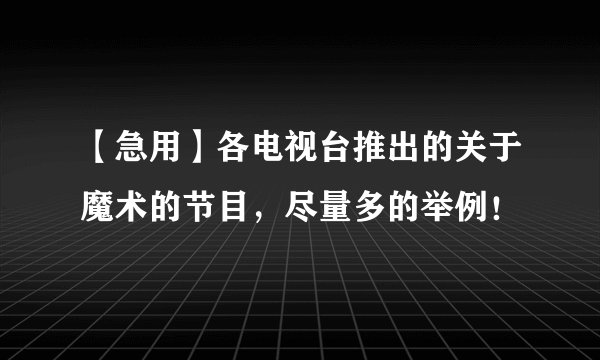 【急用】各电视台推出的关于魔术的节目,尽量多的举例!