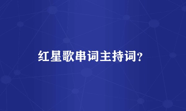 红星歌串词主持词？