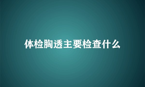 体检胸透主要检查什么