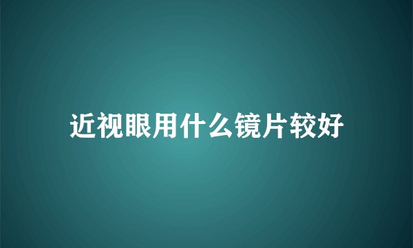 近视眼用什么镜片较好