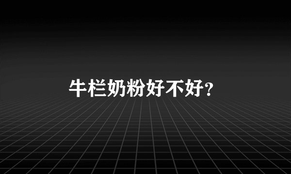 牛栏奶粉好不好？