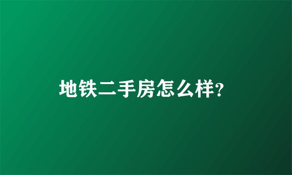 地铁二手房怎么样?