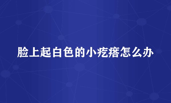 脸上起白色的小疙瘩怎么办