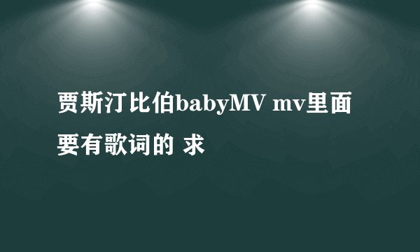 贾斯汀比伯babyMV mv里面要有歌词的 求