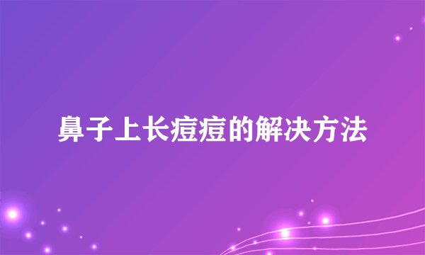 鼻子上长痘痘的解决方法