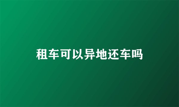 租车可以异地还车吗
