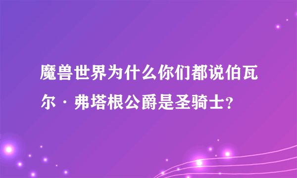 魔兽世界为什么你们都说伯瓦尔·弗塔根公爵是圣骑士？