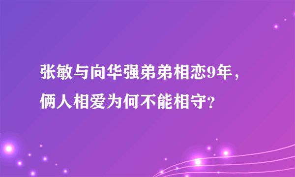 张敏与向华强弟弟相恋9年，俩人相爱为何不能相守？