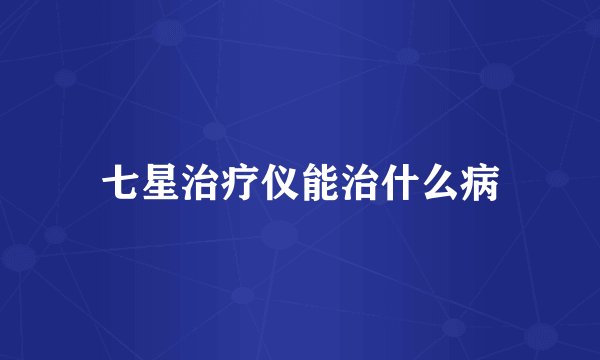 七星治疗仪能治什么病