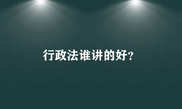 行政法谁讲的好？