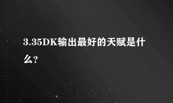 3.35DK输出最好的天赋是什么?