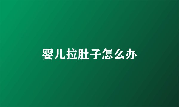 婴儿拉肚子怎么办