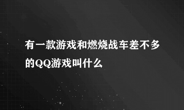 有一款游戏和燃烧战车差不多的QQ游戏叫什么