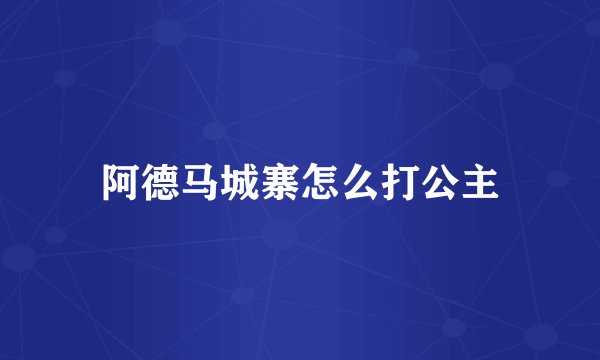 阿德马城寨怎么打公主