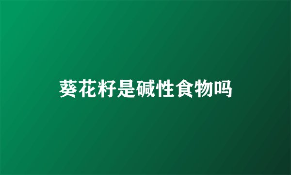 葵花籽是碱性食物吗