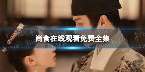 尚食在线观看免费全集 尚食电视剧全集免费观看