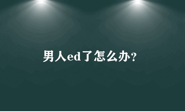 男人ed了怎么办?