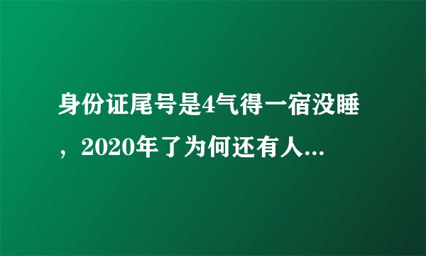 身份证尾号是4气得一宿没睡,2020年了为何还有人迷信数字?