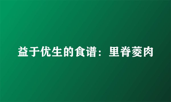益于优生的食谱：里脊菱肉