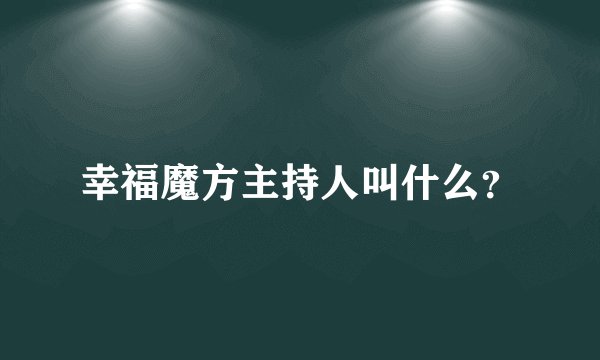 幸福魔方主持人叫什么?