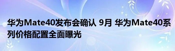 华为Mate40发布会确认 9月 华为Mate40系列价格配置全面曝光