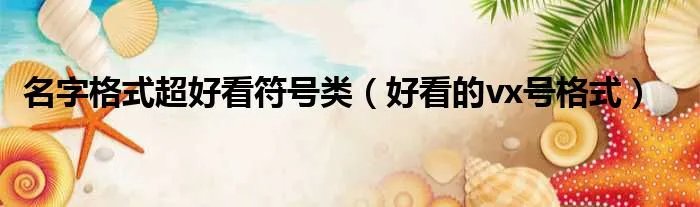 名字格式超好看符号类（好看的vx号格式）
