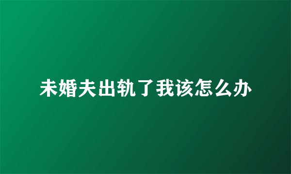 未婚夫出轨了我该怎么办
