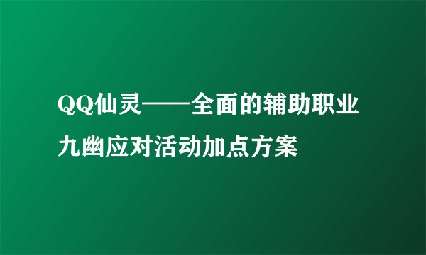QQ仙灵——全面的辅助职业 九幽应对活动加点方案