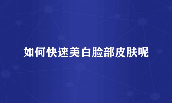 如何快速美白脸部皮肤呢